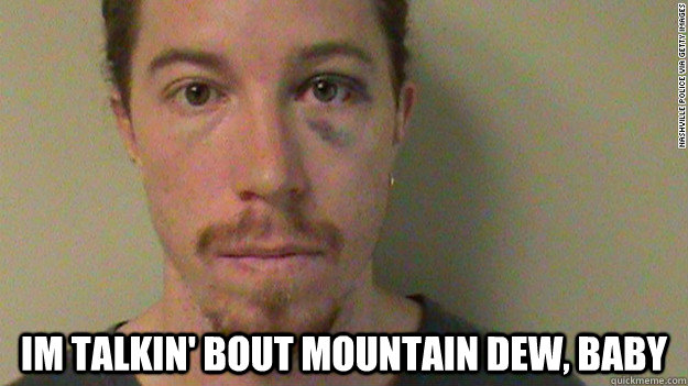  Im talkin' bout mountain dew, baby -  Im talkin' bout mountain dew, baby  shaun white loves mountain dew