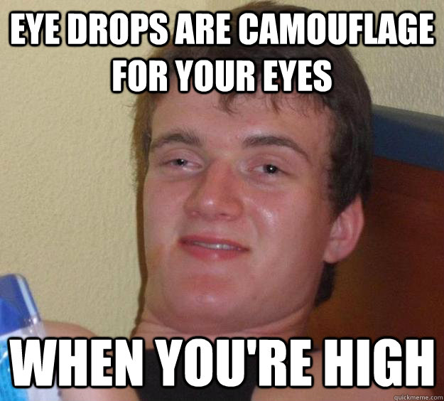 Eye drops are camouflage for your eyes when you're high - Eye drops are camouflage for your eyes when you're high  10 Guy