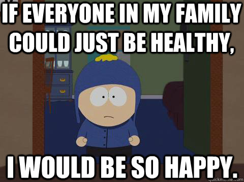 If everyone in my family could just be healthy, I would be so happy.  Craig would be so happy