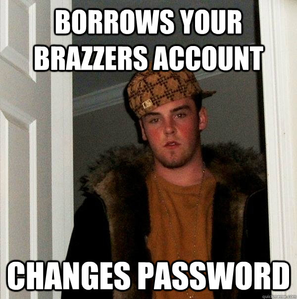 Borrows your brazzers account Changes password - Borrows your brazzers account Changes password  Scumbag Steve