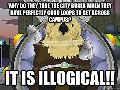 Why do they take the city buses when they have perfectly good loops to get across campus? it is illogical!! - Why do they take the city buses when they have perfectly good loops to get across campus? it is illogical!!  illogical south park otter