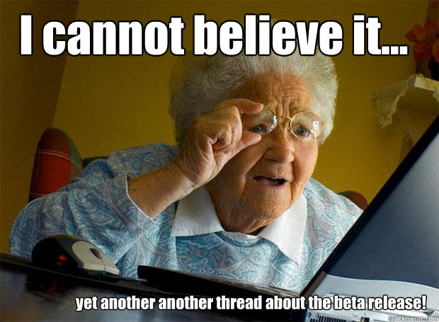 I cannot believe it... yet another another thread about the beta release!  Grandma finds the Internet