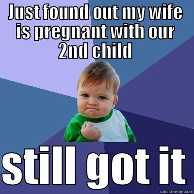 2nd child - JUST FOUND OUT MY WIFE IS PREGNANT WITH OUR 2ND CHILD  STILL GOT IT Success Kid