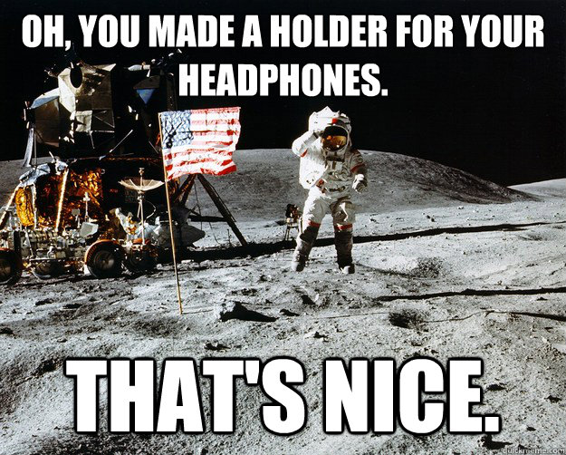 Oh, you made a holder for your headphones. That's nice.  Unimpressed Astronaut