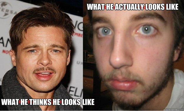 What He Actually Looks Like What He Thinks He Looks Like - What He Actually Looks Like What He Thinks He Looks Like  What he actually looks like
