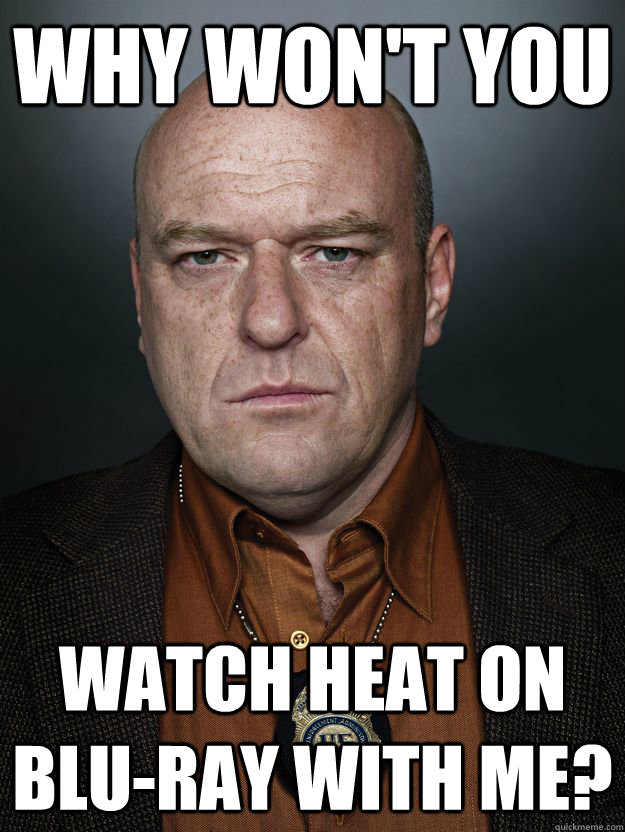 Why won't you Watch Heat on blu-ray with me?  Hank Schrader