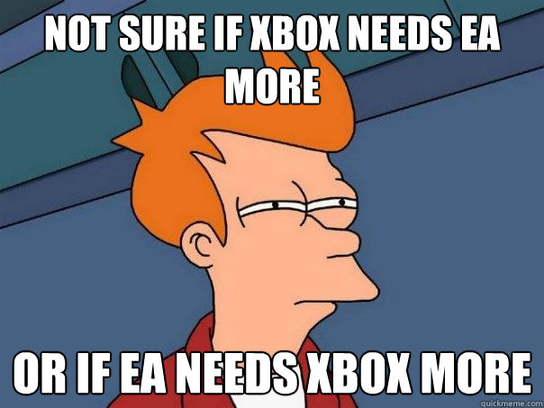 Not sure if XBox needs EA more Or if Ea needs XBox more - Not sure if XBox needs EA more Or if Ea needs XBox more  Futurama Fry
