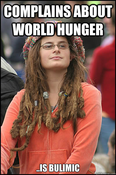 complains about world hunger ..is bulimic  College Liberal