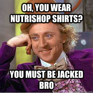 Oh, you wear nutrishop shirts? you must be jacked bro  Condescending Wonka
