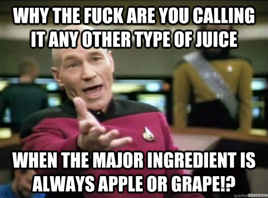 Why the fuck are you calling it any other type of juice When the major ingredient is always apple or grape!?  Annoyed Picard HD