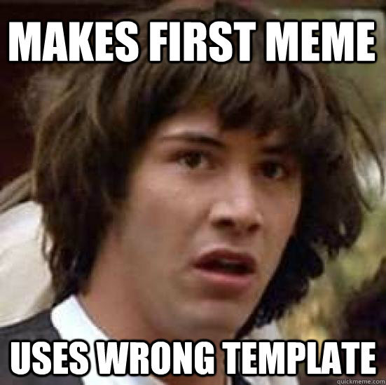 makes first meme  uses wrong template - makes first meme  uses wrong template  conspiracy keanu