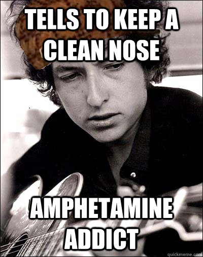 tells to keep a clean nose amphetamine addict  Scumbag Bob Dylan