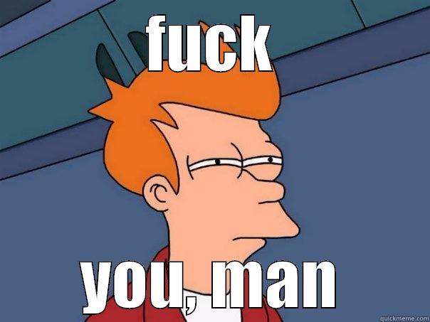 FUCK YOU, MAN Futurama Fry