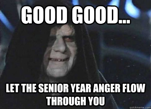 good good... Let the senior year anger flow through you - good good... Let the senior year anger flow through you  Emperor Palpatine