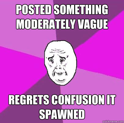 posted something moderately vague Regrets confusion it spawned  LIfe is Confusing