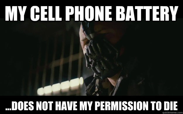 my cell phone battery ...does not have my permission to die - my cell phone battery ...does not have my permission to die  Badass Bane