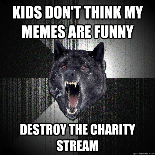 Kids don't think my memes are funny destroy the charity stream  Insanity Wolf