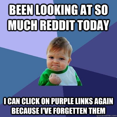 Been looking at so much reddit today i can click on purple links again because i've forgetten them - Been looking at so much reddit today i can click on purple links again because i've forgetten them  Success Kid