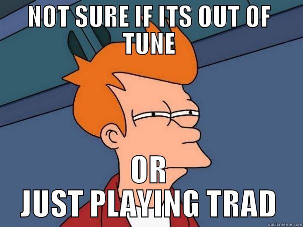 NOT SURE IF ITS OUT OF TUNE OR JUST PLAYING TRAD Futurama Fry