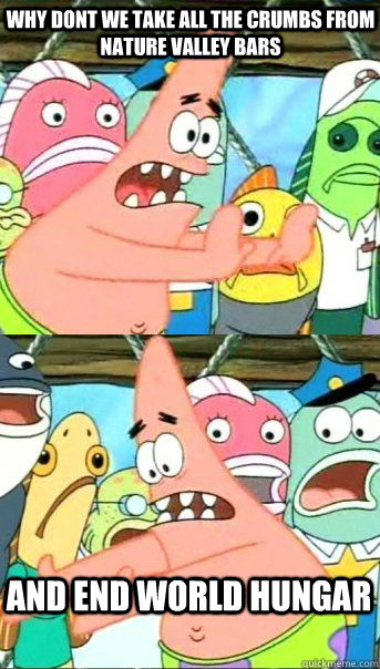why dont we take all the crumbs from nature valley bars And end world hungar  Patrick star valentines day reversal