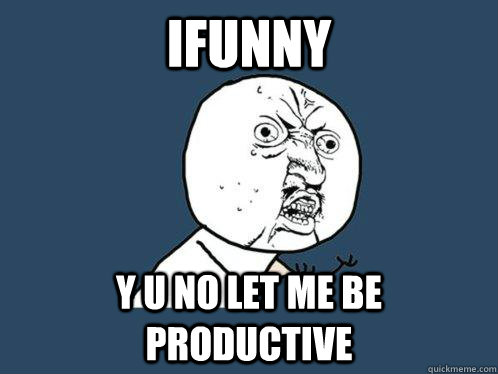ifunny y u no let me be productive  Y U No
