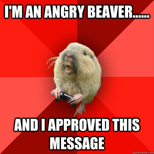 I'M AN ANGRY BEAVER...... and I APPROVED THIS MESSAGE  Gaming Gopher