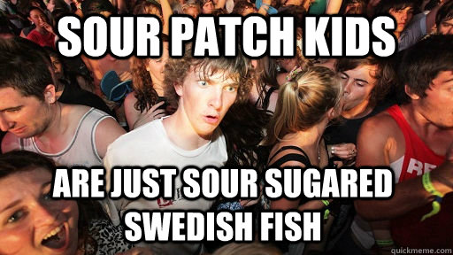 Sour Patch kids are just sour sugared swedish fish - Sour Patch kids are just sour sugared swedish fish  Sudden Clarity Clarence