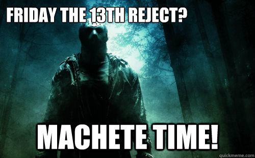 Friday the 13th reject?  Machete time! - Friday the 13th reject?  Machete time!  Friday Loving Jason