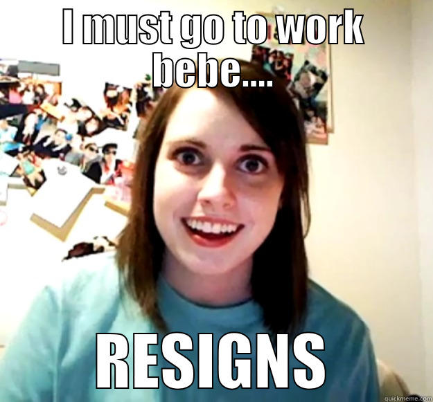 I MUST GO TO WORK BEBE.... RESIGNS Overly Attached Girlfriend