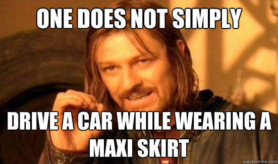 One Does Not Simply drive a car while wearing a maxi skirt  Boromir