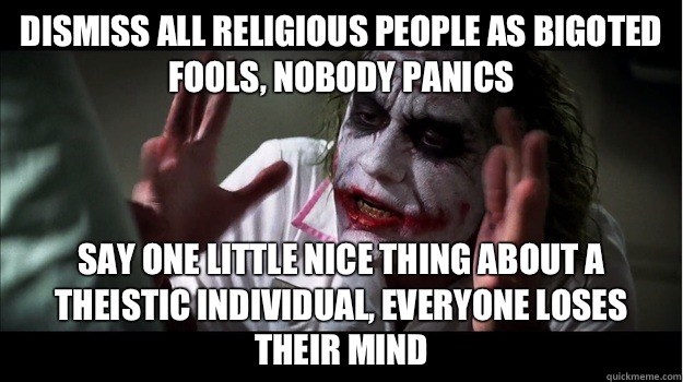 Dismiss all religious people as bigoted fools, nobody panics Say one little nice thing about a theistic individual, everyone loses their mind  Joker Mind Loss