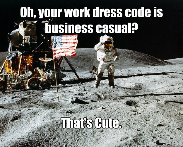 Oh, your work dress code is business casual? That's Cute.  Unimpressed Astronaut