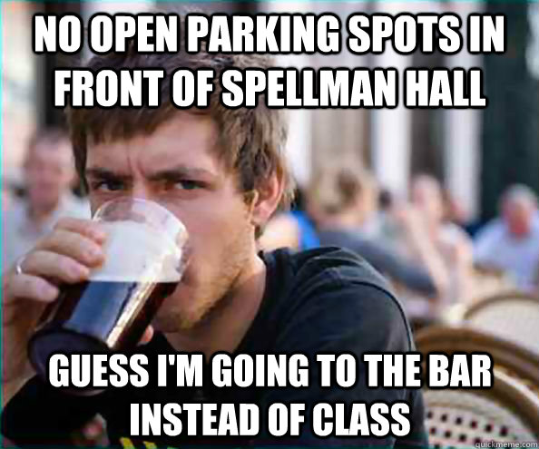 No open parking spots in front of Spellman Hall Guess I'm going to the bar instead of class  Lazy College Senior