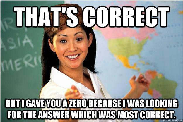 That's correct But I gave you a zero because I was looking for the answer which was most correct.  Scumbag Teacher