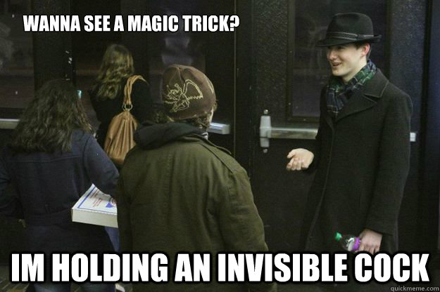 Wanna see a magic trick? Im holding an invisible cock  