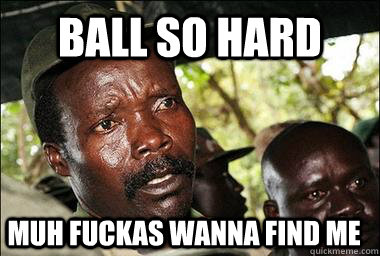 ball so hard muh fuckas wanna find me  Scumbag Kony