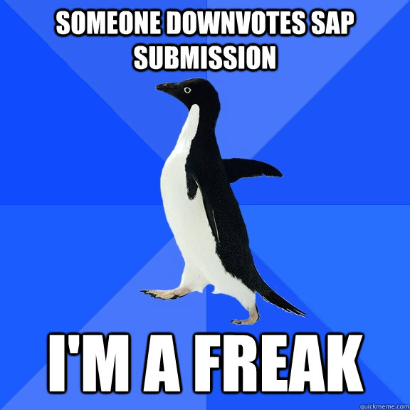 Someone downvotes SAP submission I'm a freak  Socially Awkward Penguin