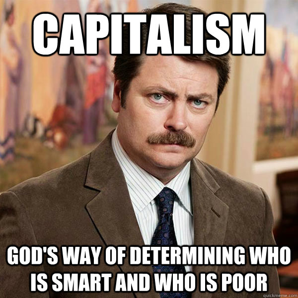 Capitalism God's way of determining who is smart and who is poor - Capitalism God's way of determining who is smart and who is poor  Advice Ron Swanson