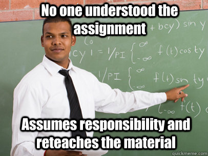 No one understood the assignment Assumes responsibility and reteaches the material - No one understood the assignment Assumes responsibility and reteaches the material  Good Guy Teacher