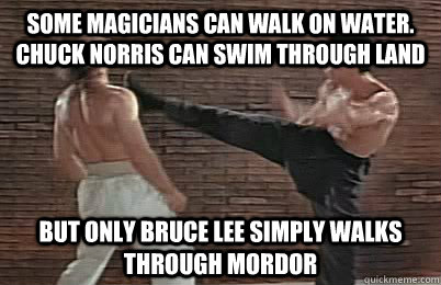 Some magicians can walk on water. Chuck Norris can swim through land But only Bruce Lee simply walks through Mordor - Some magicians can walk on water. Chuck Norris can swim through land But only Bruce Lee simply walks through Mordor  Bruce Lee vs Chuck Norris