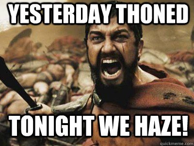 Yesterday THONed tonight we HAZE!  