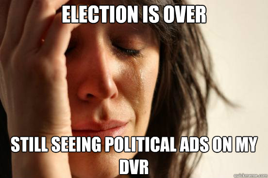 election is over Still seeing political ads on my dvr  First World Problems
