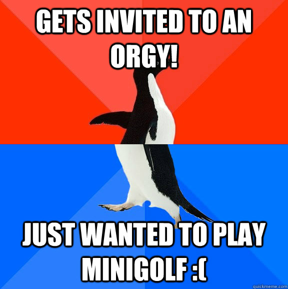 Gets invited to an orgy! Just wanted to play minigolf :(  Socially Awesome Awkward Penguin