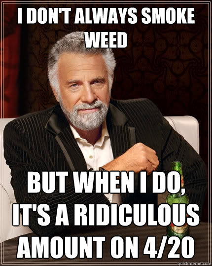 I don't always smoke weed But when I do, it's a ridiculous amount on 4/20  The Most Interesting Man In The World