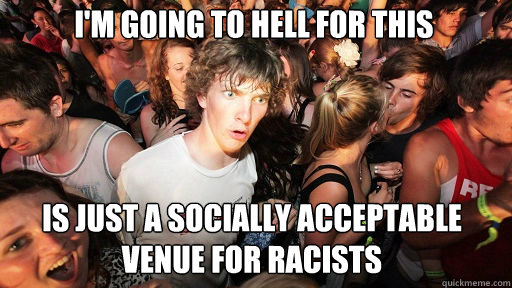 I'm going to hell for this is just a socially acceptable venue for racists  Sudden Clarity Clarence