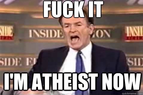 fuck it I'm atheist now  Fuck It Bill OReilly
