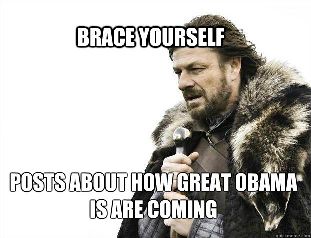BRACE YOURSELf Posts about how great Obama is are coming  BRACE YOURSELF SOLO QUEUE