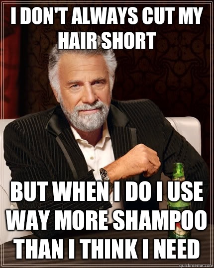 I don't always cut my hair short but when I do I use way more shampoo than I think I need   The Most Interesting Man In The World