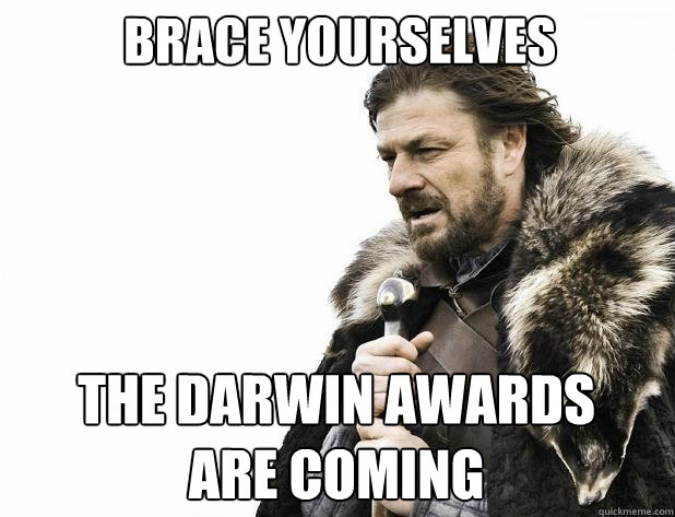 brace yourselves The darwin awards
are coming - brace yourselves The darwin awards
are coming  Misc