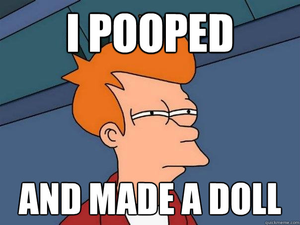 I pooped and made a doll  Futurama